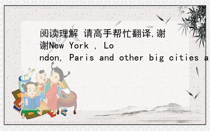 阅读理解 请高手帮忙翻译,谢谢New York , London, Paris and other big cities are exciting places to live in. There are many interesting things to see and to do. You can go to different kinds of museums, plays and films. You can also buy thi