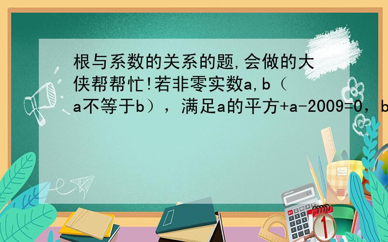 根与系数的关系的题,会做的大侠帮帮忙!若非零实数a,b（a不等于b），满足a的平方+a-2009=0，b的平方+b-2009=0，求a分之1+b分之1的值