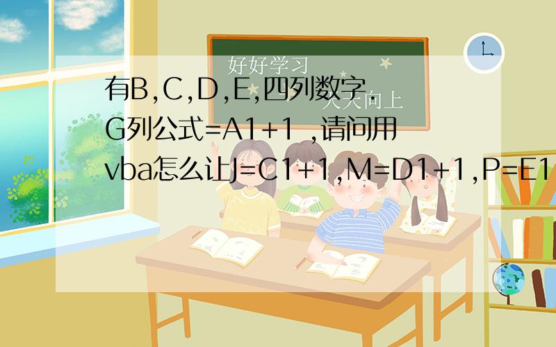 有B,C,D,E,四列数字.G列公式=A1+1 ,请问用vba怎么让J=C1+1,M=D1+1,P=E1+1?要代码哦.如图：