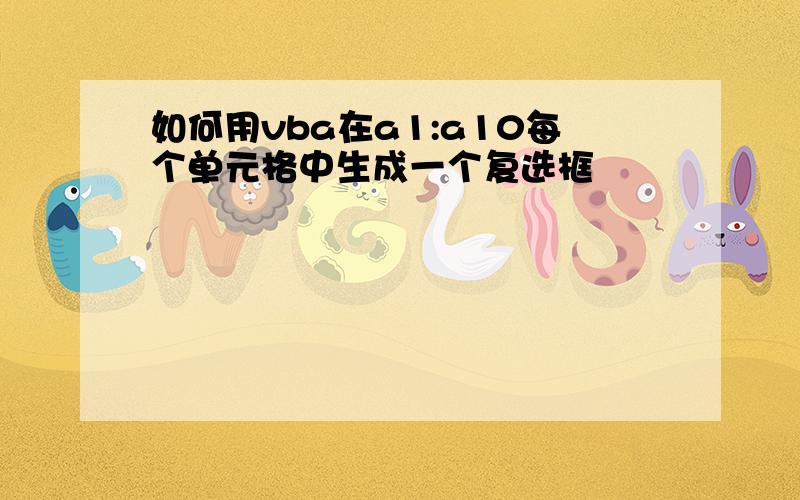 如何用vba在a1:a10每个单元格中生成一个复选框