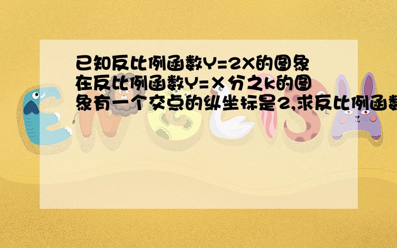 已知反比例函数Y=2X的图象在反比例函数Y=×分之k的图象有一个交点的纵坐标是2,求反比例函数的解析式