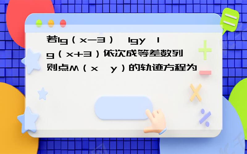 若lg（x-3）,lgy,lg（x+3）依次成等差数列,则点M（x,y）的轨迹方程为