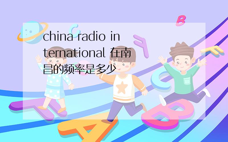 china radio international 在南昌的频率是多少