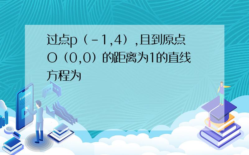 过点p（-1,4）,且到原点O（0,0）的距离为1的直线方程为