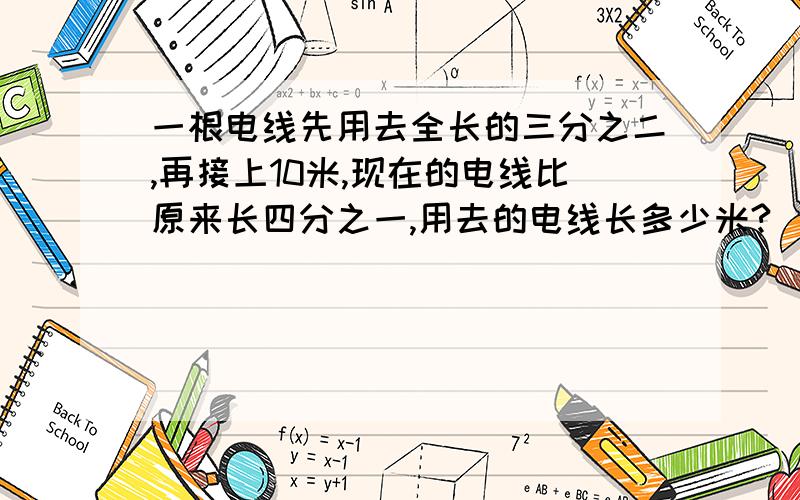 一根电线先用去全长的三分之二,再接上10米,现在的电线比原来长四分之一,用去的电线长多少米?