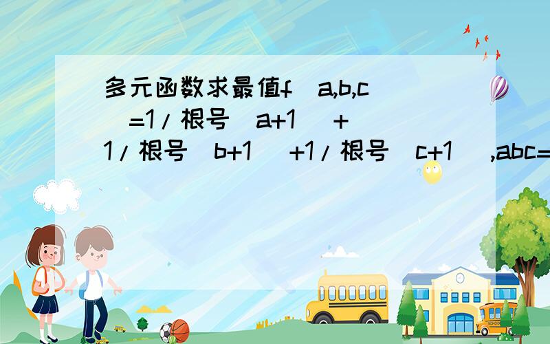 多元函数求最值f(a,b,c)=1/根号(a+1) + 1/根号(b+1) +1/根号(c+1) ,abc=8,且a,b,c>0 .求函数f(a,b,c)的最大、最小值.原题 证明：1