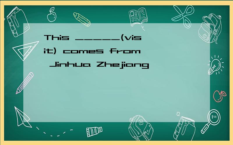 This _____(visit) comes from Jinhua Zhejiang