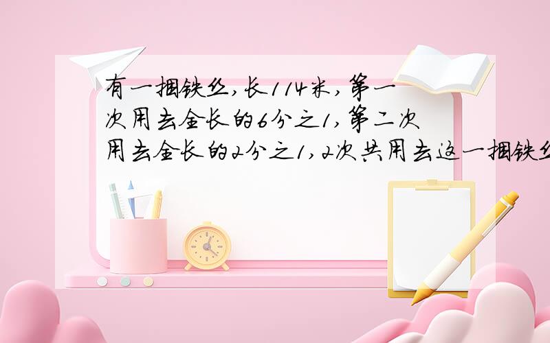 有一捆铁丝,长114米,第一次用去全长的6分之1,第二次用去全长的2分之1,2次共用去这一捆铁丝的几分之几?共用去多少米?