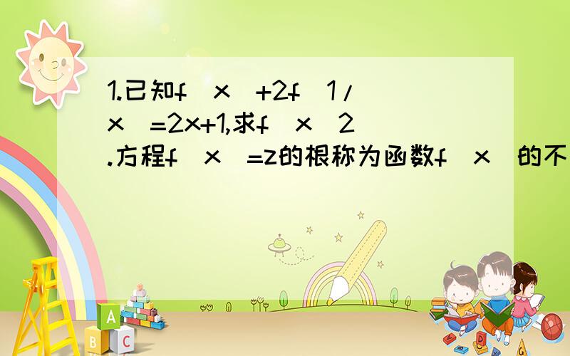 1.已知f(x）+2f(1/x)=2x+1,求f(x)2.方程f(x)=z的根称为函数f(x)的不动点.若f(x)=(a-2)x-x-1有不动点,求a的取值范围.