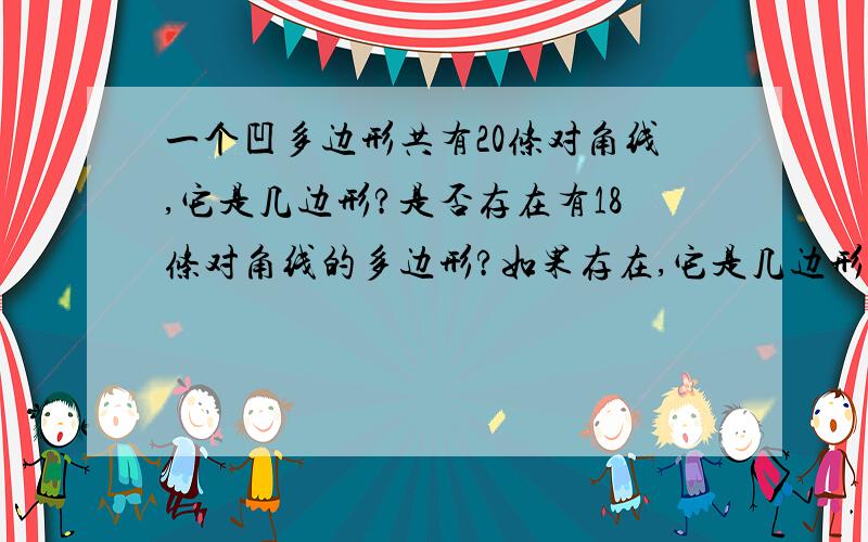 一个凹多边形共有20条对角线,它是几边形?是否存在有18条对角线的多边形?如果存在,它是几边形?如果不存在,说明得出结论的道理.