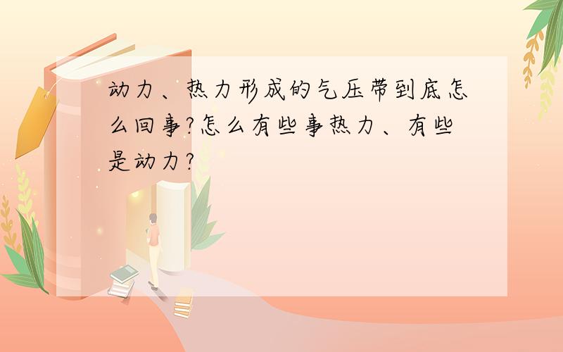 动力、热力形成的气压带到底怎么回事?怎么有些事热力、有些是动力?