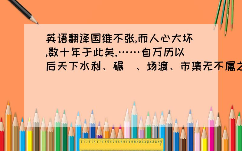 英语翻译国维不张,而人心大坏,数十年于此矣.……自万历以后天下水利、碾硙、场渡、市集无不属之豪绅,相沿以为常事矣.”透过《日知录》卷十三“贵廉”篇,大思想家顾炎武发出无奈的叹