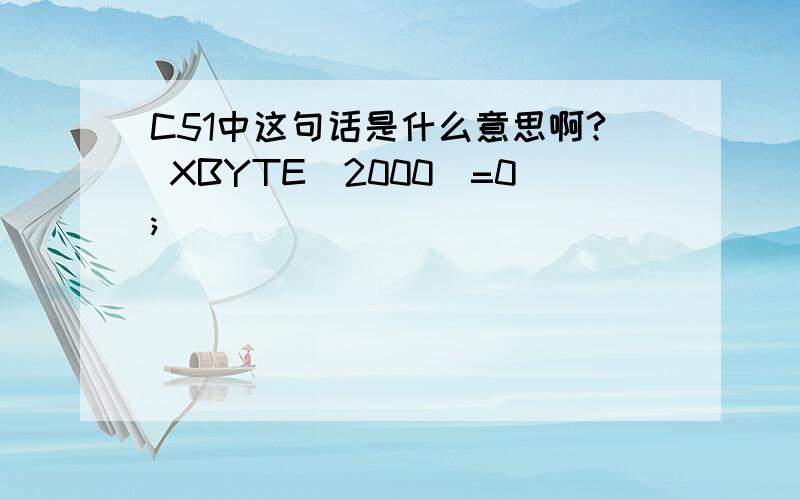 C51中这句话是什么意思啊? XBYTE[2000]=0;