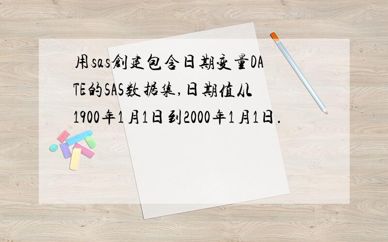 用sas创建包含日期变量DATE的SAS数据集,日期值从1900年1月1日到2000年1月1日.