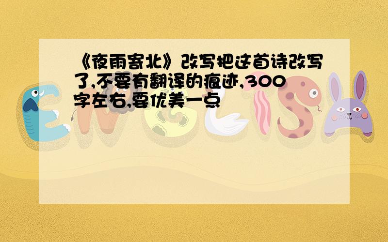 《夜雨寄北》改写把这首诗改写了,不要有翻译的痕迹,300字左右,要优美一点