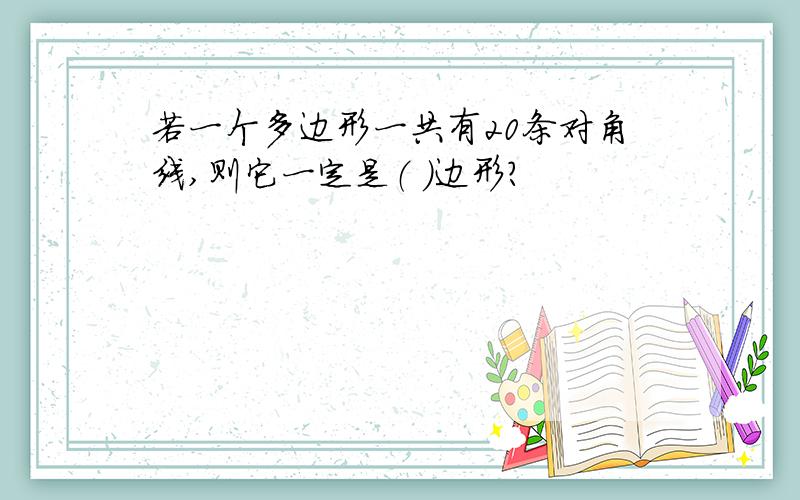 若一个多边形一共有20条对角线,则它一定是（ ）边形?