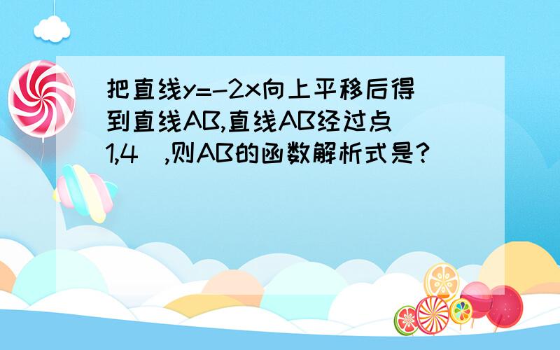 把直线y=-2x向上平移后得到直线AB,直线AB经过点（1,4）,则AB的函数解析式是?