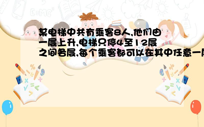 某电梯中共有乘客8人,他们由一层上升,电梯只停4至12层之间各层,每个乘客都可以在其中任意一层走出电梯,求在某层至少有2名乘客走出电梯的概率?