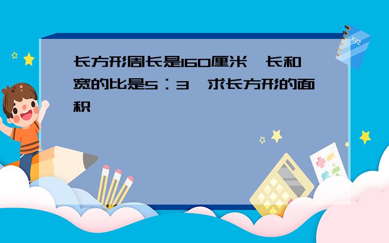 长方形周长是160厘米,长和宽的比是5：3,求长方形的面积