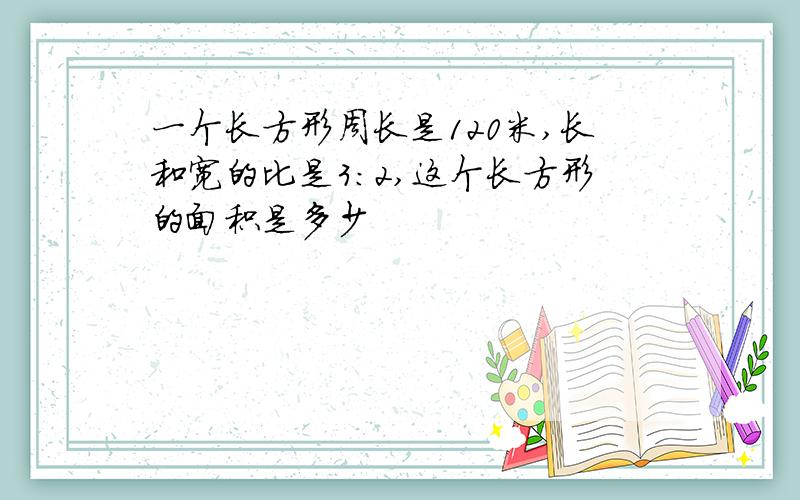 一个长方形周长是120米,长和宽的比是3：2,这个长方形的面积是多少