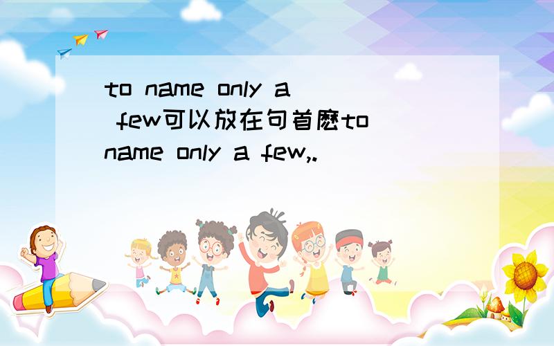 to name only a few可以放在句首麽to name only a few,.