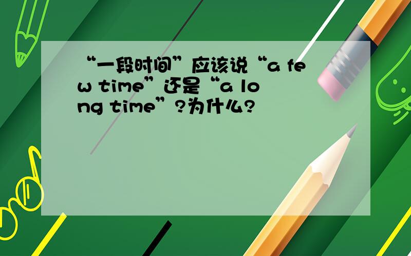 “一段时间”应该说“a few time”还是“a long time”?为什么?