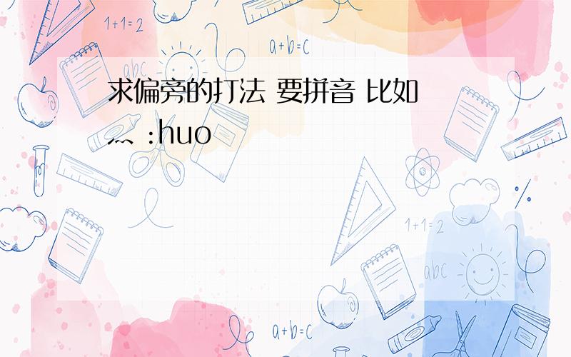 求偏旁的打法 要拼音 比如 灬 :huo