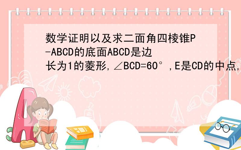 数学证明以及求二面角四棱锥P-ABCD的底面ABCD是边长为1的菱形,∠BCD=60°,E是CD的中点,PA⊥平面ABCD,PA=√3.⑴证明平面PBE⊥平面PAB；⑵求二面角A-BE-P的大小.