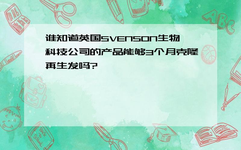 谁知道英国SVENSON生物科技公司的产品能够3个月克隆再生发吗?