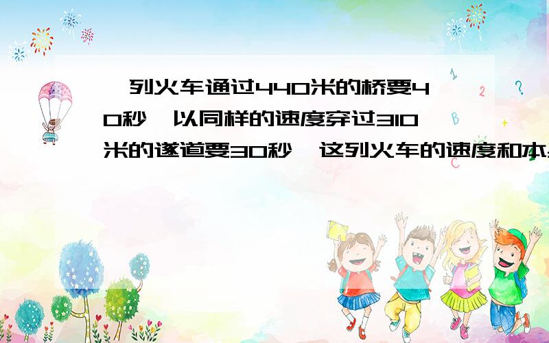 一列火车通过440米的桥要40秒,以同样的速度穿过310米的遂道要30秒,这列火车的速度和本身长各是多少?