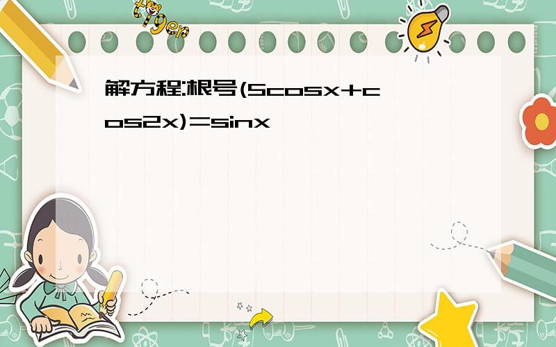 解方程:根号(5cosx+cos2x)=sinx