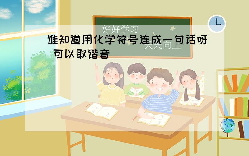 谁知道用化学符号连成一句话呀 可以取谐音