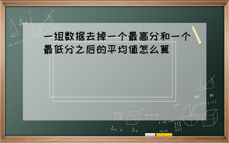 一组数据去掉一个最高分和一个最低分之后的平均值怎么算