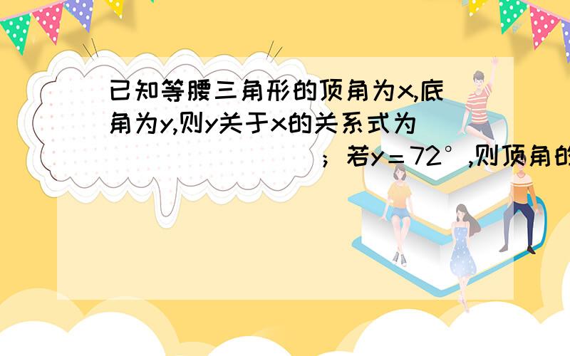 已知等腰三角形的顶角为x,底角为y,则y关于x的关系式为________；若y＝72°,则顶角的度数