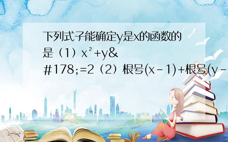 下列式子能确定y是x的函数的是（1）x²+y²=2（2）根号(x-1)+根号(y-1)=2（3）y=根号（x-2）+根号（1-x）