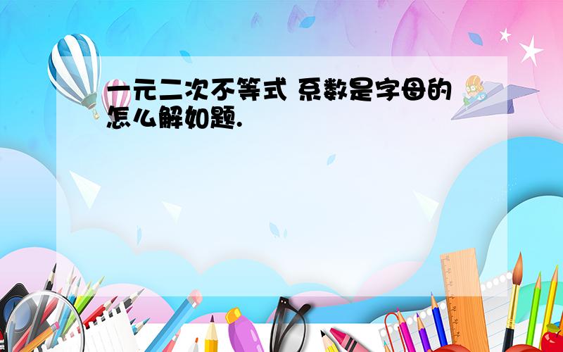 一元二次不等式 系数是字母的怎么解如题.