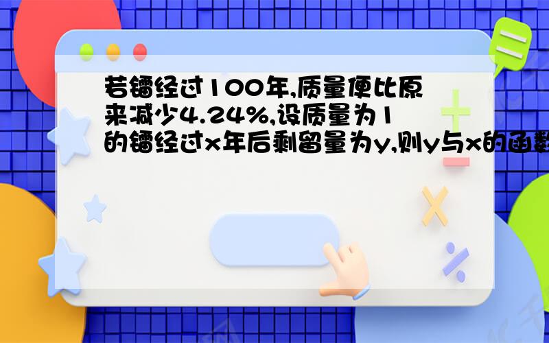 若镭经过100年,质量便比原来减少4.24%,设质量为1的镭经过x年后剩留量为y,则y与x的函数关系式?