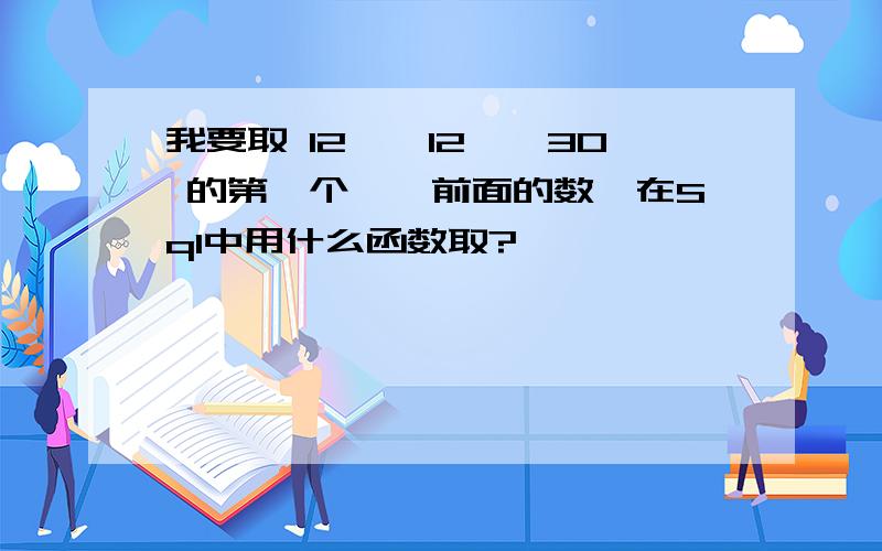 我要取 12''12''30 的第一个''前面的数,在Sql中用什么函数取?