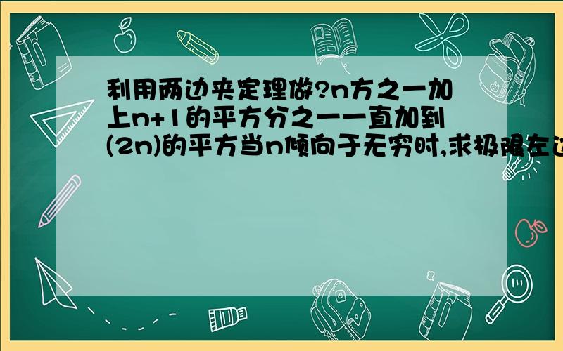 利用两边夹定理做?n方之一加上n+1的平方分之一一直加到(2n)的平方当n倾向于无穷时,求极限左边的式子是什么?右边那?