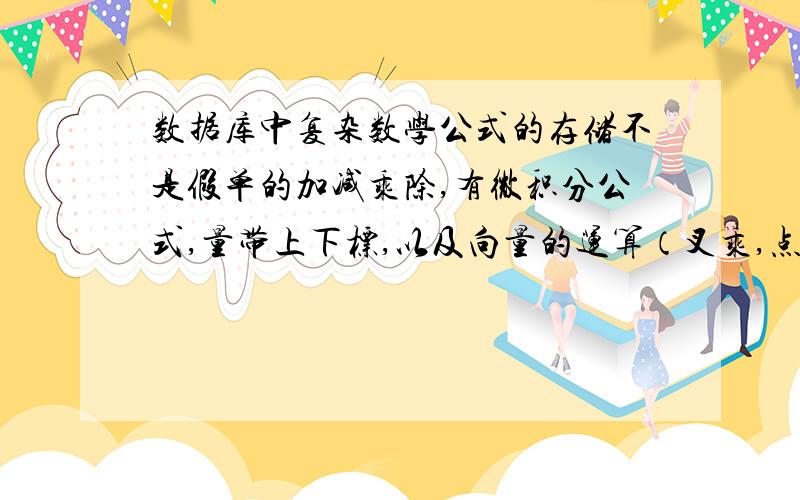 数据库中复杂数学公式的存储不是假单的加减乘除,有微积分公式,量带上下标,以及向量的运算（叉乘,点乘等）还很多麻烦各位叙述得明白些哈.我很菜的