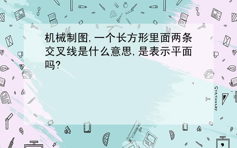 机械制图,一个长方形里面两条交叉线是什么意思,是表示平面吗?