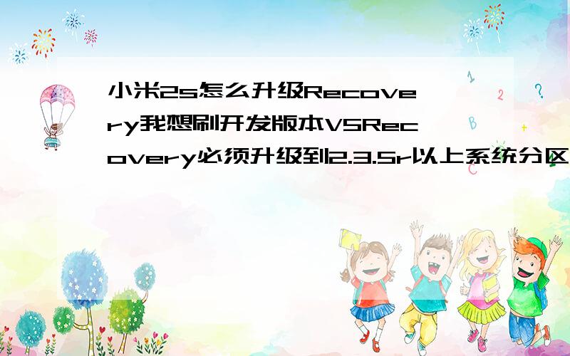 小米2s怎么升级Recovery我想刷开发版本V5Recovery必须升级到2.3.5r以上系统分区才能刷我的Recovery版本是2.0.0求教怎么升上去- -