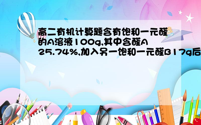 高二有机计算题含有饱和一元醛的A溶液100g,其中含醛A25.74%,加入另一饱和一元醛B17g后,从混合液中取出4g,使之与足量新制的Cu(OH)2反应,生成红色沉淀4.32g.已知醛B比醛A多一个C原子,A、B各是什么