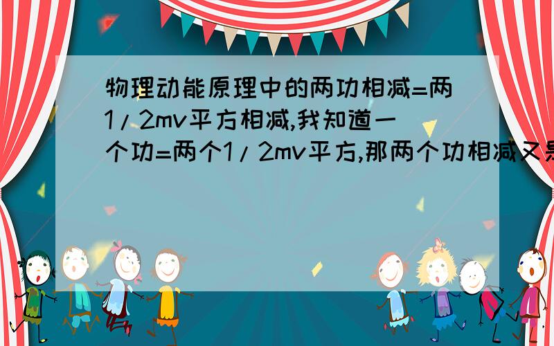 物理动能原理中的两功相减=两1/2mv平方相减,我知道一个功=两个1/2mv平方,那两个功相减又是什么意思