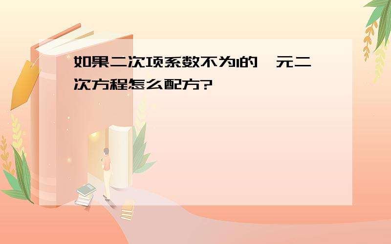 如果二次项系数不为1的一元二次方程怎么配方?