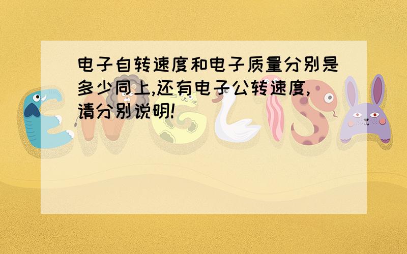 电子自转速度和电子质量分别是多少同上,还有电子公转速度,请分别说明!