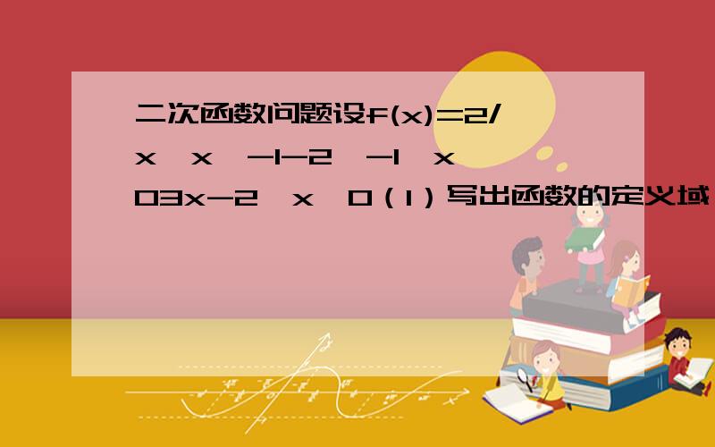 二次函数问题设f(x)=2/x,x＜-1-2,-1≤x＜03x-2,x≥0（1）写出函数的定义域（2）求f(-2),f(-1/2) f(3)的值（3）作出函数f(x)的图像