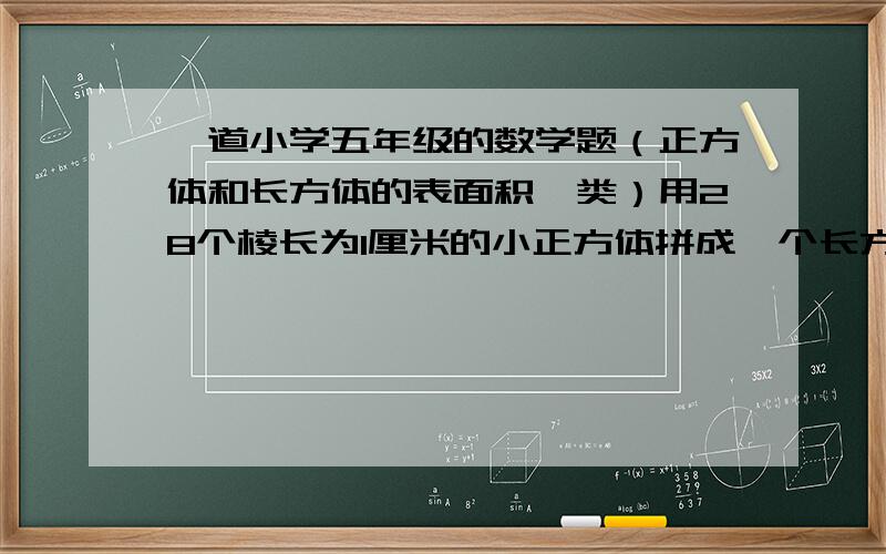 一道小学五年级的数学题（正方体和长方体的表面积一类）用28个棱长为1厘米的小正方体拼成一个长方体,在所拼成的长方体中,表面积最大的是多少平方厘米?