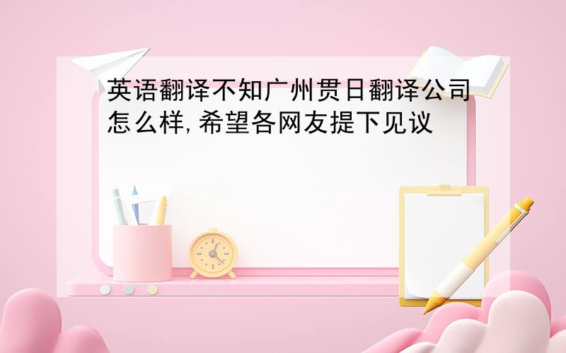 英语翻译不知广州贯日翻译公司怎么样,希望各网友提下见议