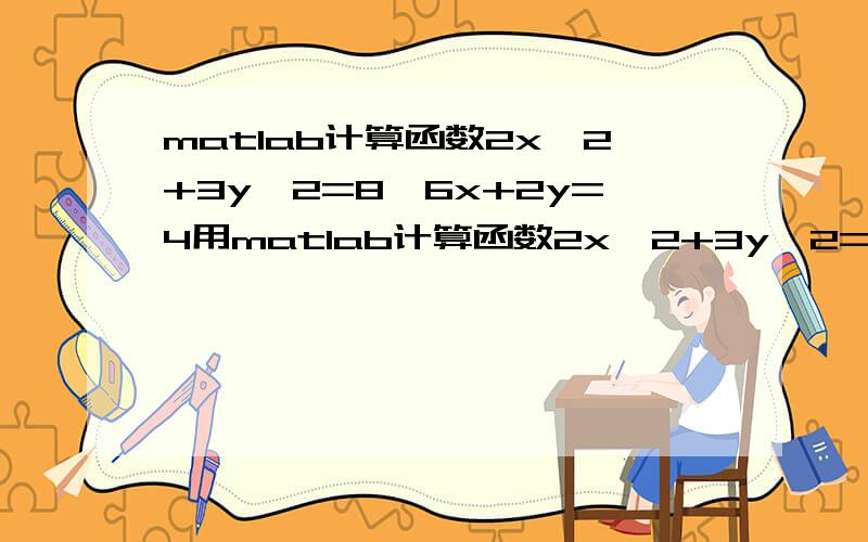 matlab计算函数2x^2+3y^2=8,6x+2y=4用matlab计算函数2x^2+3y^2=86x+2y=4求解!